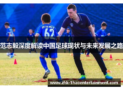 范志毅深度解读中国足球现状与未来发展之路