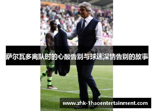 萨尔瓦多离队时的心酸告别与球迷深情告别的故事 萨尔瓦多离队时的心酸告别与球迷深情告别的故事