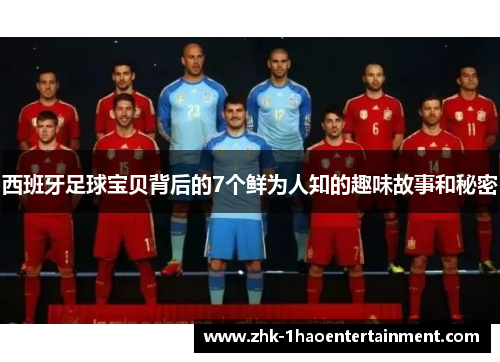 西班牙足球宝贝背后的7个鲜为人知的趣味故事和秘密 西班牙足球宝贝背后的7个鲜为人知的趣味故事和秘密