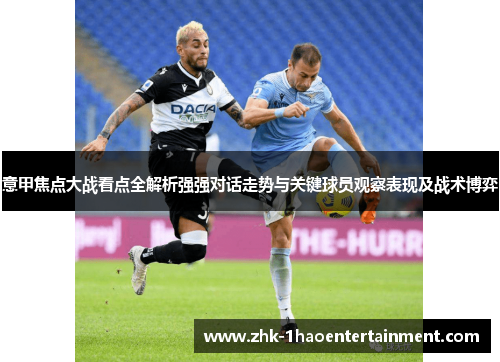 意甲焦点大战看点全解析强强对话走势与关键球员观察表现及战术博弈