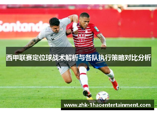 西甲联赛定位球战术解析与各队执行策略对比分析 西甲联赛定位球战术解析与各队执行策略对比分析