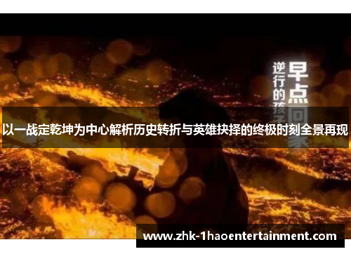以一战定乾坤为中心解析历史转折与英雄抉择的终极时刻全景再现 以一战定乾坤为中心解析历史转折与英雄抉择的终极时刻全景再现