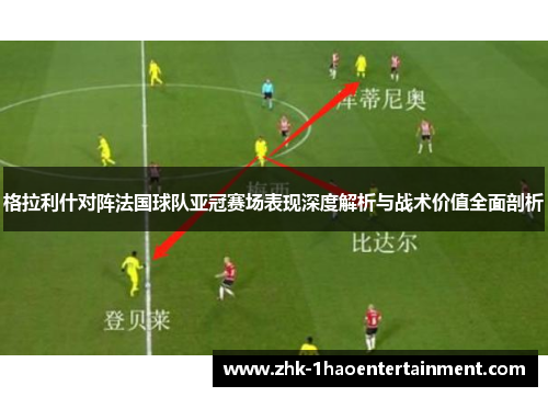 格拉利什对阵法国球队亚冠赛场表现深度解析与战术价值全面剖析 格拉利什对阵法国球队亚冠赛场表现深度解析与战术价值全面剖析