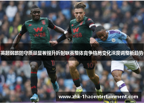 英超弱旅防守质量显著提升折射联赛整体竞争格局变化深度调整新趋势 英超弱旅防守质量显著提升折射联赛整体竞争格局变化深度调整新趋势