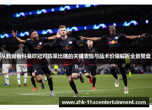 从数据看科曼欧冠对阵莱比锡的关键表现与战术价值解析全景复盘