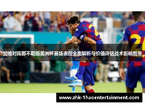 加维对阵那不勒斯美洲杯赛场表现全面解析与价值评估战术影响前景