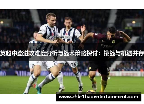 英超中路进攻难度分析与战术策略探讨：挑战与机遇并存
