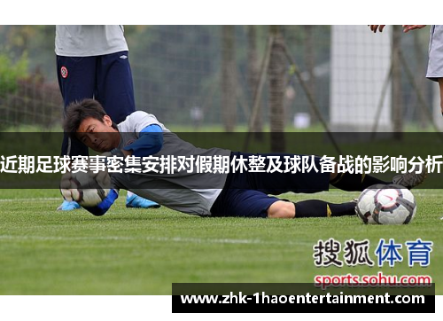 近期足球赛事密集安排对假期休整及球队备战的影响分析