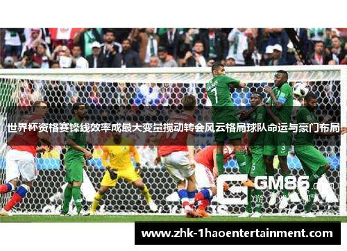 世界杯资格赛锋线效率成最大变量搅动转会风云格局球队命运与豪门布局