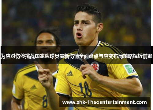 为应对伤停挑战国家队球员最新伤情全面盘点与应变布局策略解析前瞻