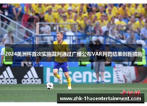 2024美洲杯首次实施裁判通过广播公布VAR判罚结果创新措施 2024美洲杯首次实施裁判通过广播公布VAR判罚结果创新措施