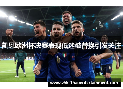 凯恩欧洲杯决赛表现低迷被替换引发关注