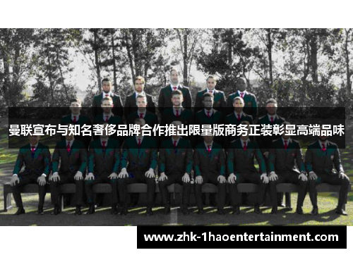 曼联宣布与知名奢侈品牌合作推出限量版商务正装彰显高端品味