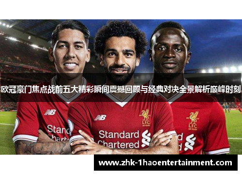欧冠豪门焦点战前五大精彩瞬间震撼回顾与经典对决全景解析巅峰时刻 欧冠豪门焦点战前五大精彩瞬间震撼回顾与经典对决全景解析巅峰时刻