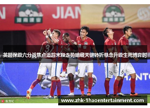 英超保级六分战焦点追踪末段走势暗藏关键转折悬念升级生死博弈时