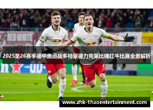 2025至26赛季德甲焦点战多特蒙德力克莱比锡红牛比赛全景解析 2025至26赛季德甲焦点战多特蒙德力克莱比锡红牛比赛全景解析