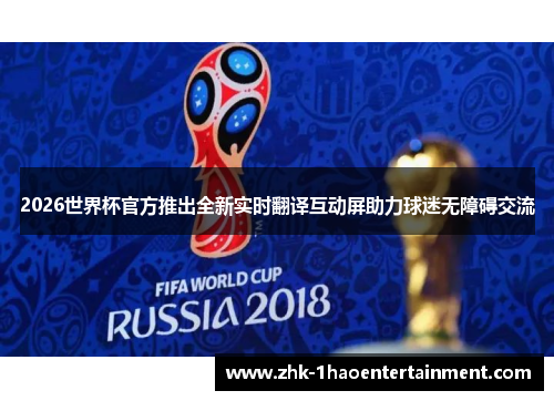 2026世界杯官方推出全新实时翻译互动屏助力球迷无障碍交流