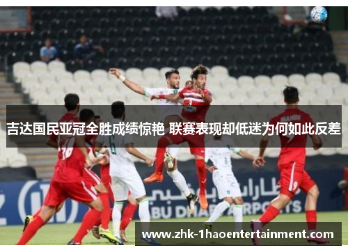 吉达国民亚冠全胜成绩惊艳 联赛表现却低迷为何如此反差