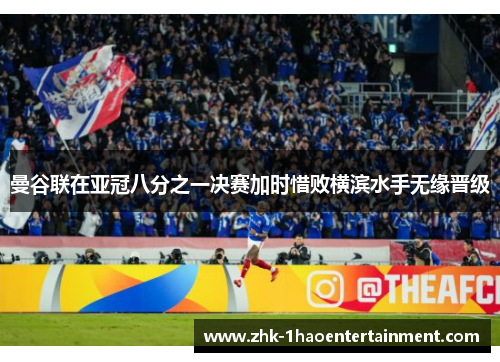 曼谷联在亚冠八分之一决赛加时惜败横滨水手无缘晋级 曼谷联在亚冠八分之一决赛加时惜败横滨水手无缘晋级