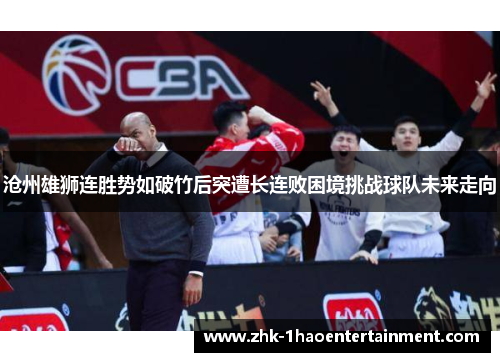 沧州雄狮连胜势如破竹后突遭长连败困境挑战球队未来走向 沧州雄狮连胜势如破竹后突遭长连败困境挑战球队未来走向