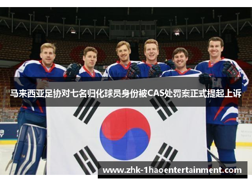 马来西亚足协对七名归化球员身份被CAS处罚案正式提起上诉 马来西亚足协对七名归化球员身份被CAS处罚案正式提起上诉