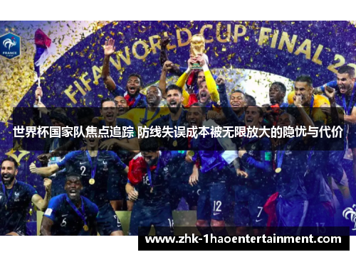 世界杯国家队焦点追踪 防线失误成本被无限放大的隐忧与代价 世界杯国家队焦点追踪 防线失误成本被无限放大的隐忧与代价