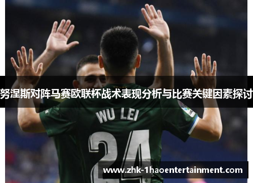努涅斯对阵马赛欧联杯战术表现分析与比赛关键因素探讨 努涅斯对阵马赛欧联杯战术表现分析与比赛关键因素探讨