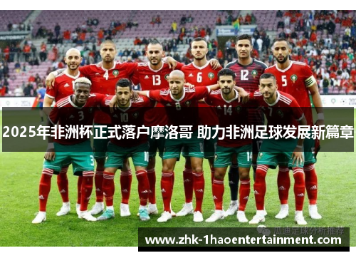 2025年非洲杯正式落户摩洛哥 助力非洲足球发展新篇章