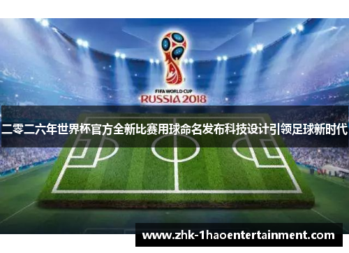 二零二六年世界杯官方全新比赛用球命名发布科技设计引领足球新时代 二零二六年世界杯官方全新比赛用球命名发布科技设计引领足球新时代