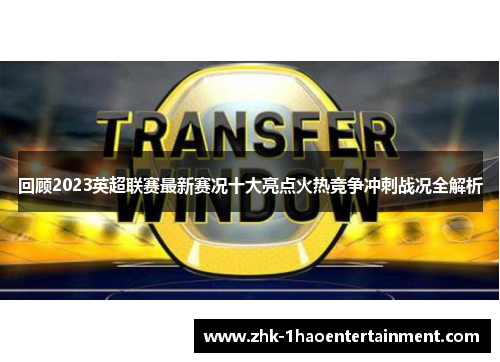 回顾2023英超联赛最新赛况十大亮点火热竞争冲刺战况全解析 回顾2023英超联赛最新赛况十大亮点火热竞争冲刺战况全解析