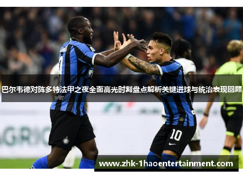 巴尔韦德对阵多特法甲之夜全面高光时刻盘点解析关键进球与统治表现回顾 巴尔韦德对阵多特法甲之夜全面高光时刻盘点解析关键进球与统治表现回顾